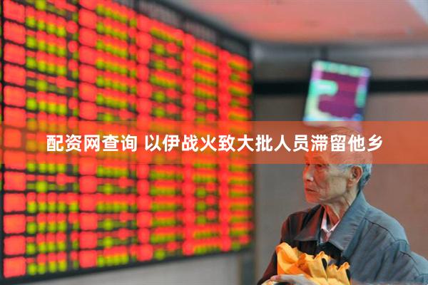 配资网查询 以伊战火致大批人员滞留他乡