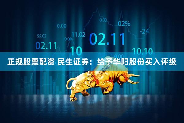正规股票配资 民生证券：给予华阳股份买入评级
