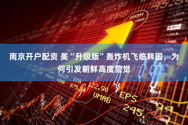 南京开户配资 美“升级版”轰炸机飞临韩国，为何引发朝鲜高度警觉