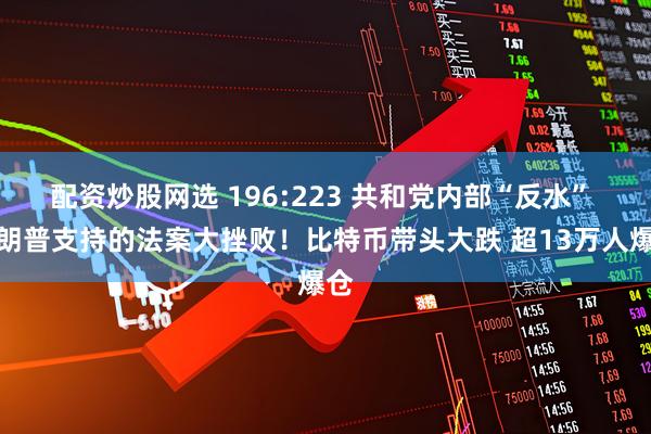 配资炒股网选 196:223 共和党内部“反水” 特朗普支持的法案大挫败！比特币带头大跌 超13万人爆仓