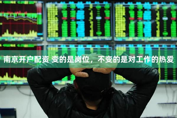 南京开户配资 变的是岗位，不变的是对工作的热爱