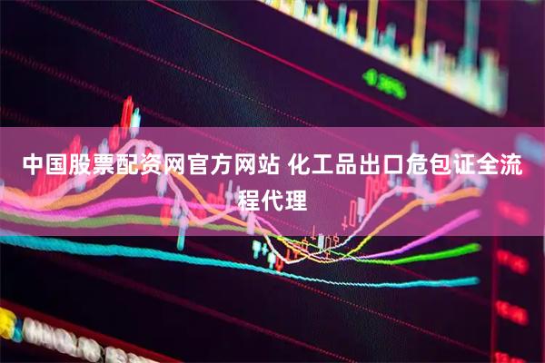 中国股票配资网官方网站 化工品出口危包证全流程代理