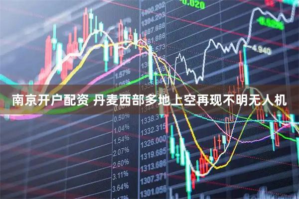南京开户配资 丹麦西部多地上空再现不明无人机
