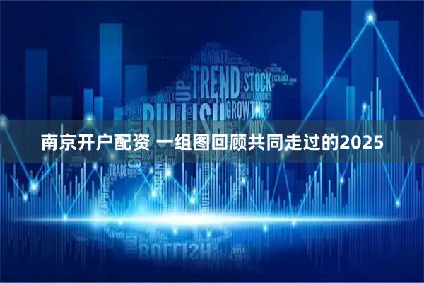 南京开户配资 一组图回顾共同走过的2025