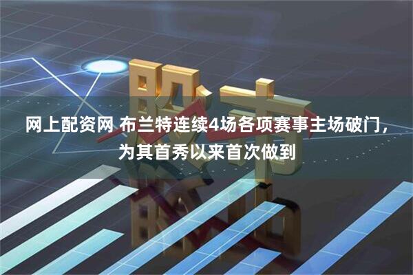 网上配资网 布兰特连续4场各项赛事主场破门，为其首秀以来首次做到
