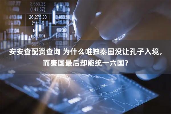 安安查配资查询 为什么唯独秦国没让孔子入境，而秦国最后却能统一六国？